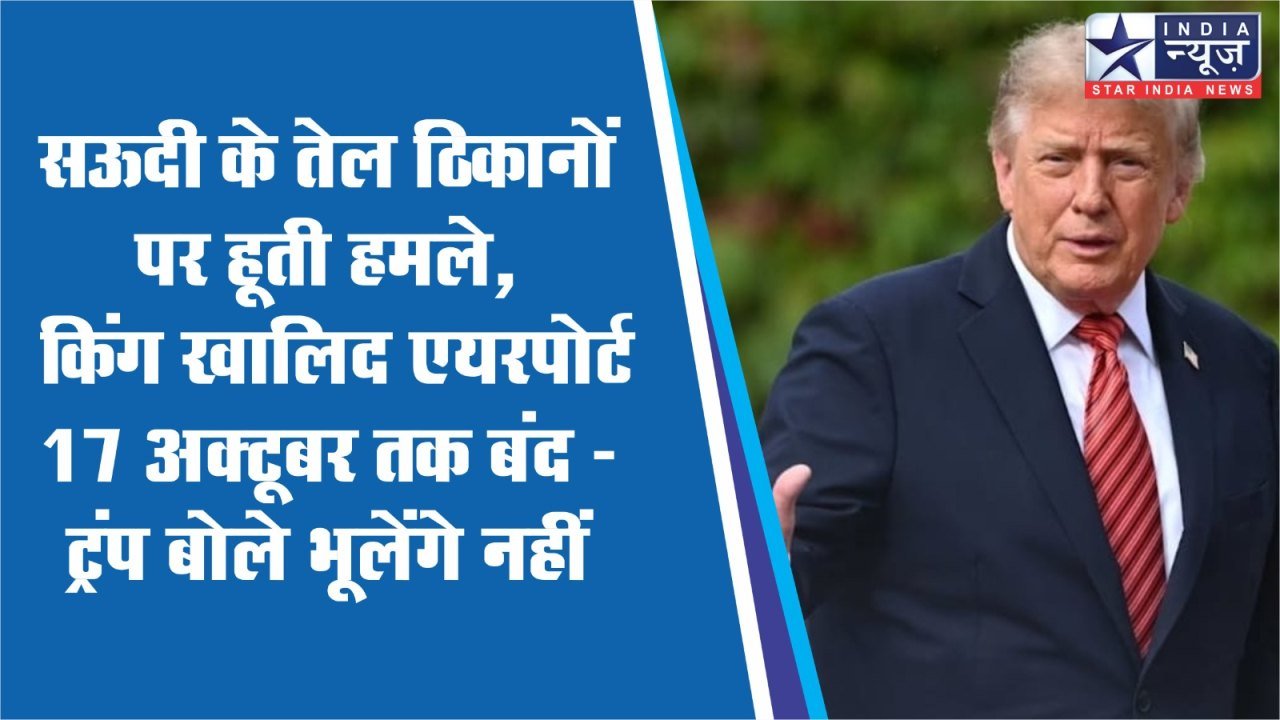 सऊदी के तेल ठिकानों पर हूती हमले, किंग खालिद एयरपोर्ट 17 अक्टूबर तक बंद - ट्रंप बोले भूलेंगे नहीं सऊदी के तेल ठिकानों पर हूती हमले, किंग खालिद एयरपोर्ट 17 अक्टूबर तक बंद - ट्रंप बोले भूलेंगे नहीं